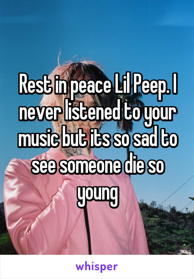 Rest in peace Lil Peep. I never listened to your music but its so sad to see someone die so young