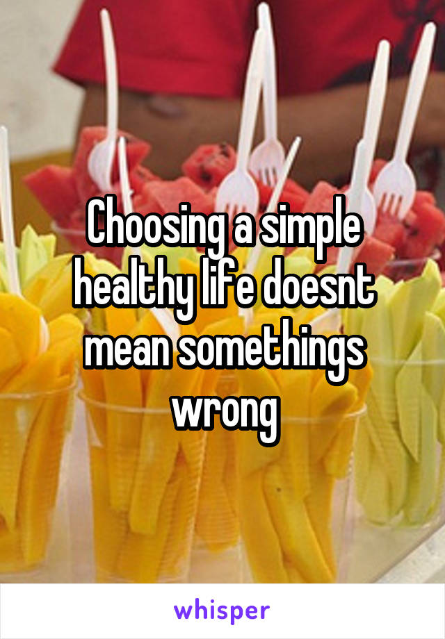 Choosing a simple healthy life doesnt mean somethings wrong
