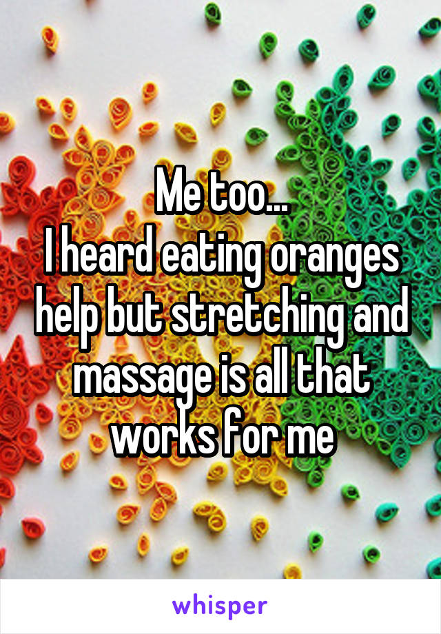Me too...
I heard eating oranges help but stretching and massage is all that works for me