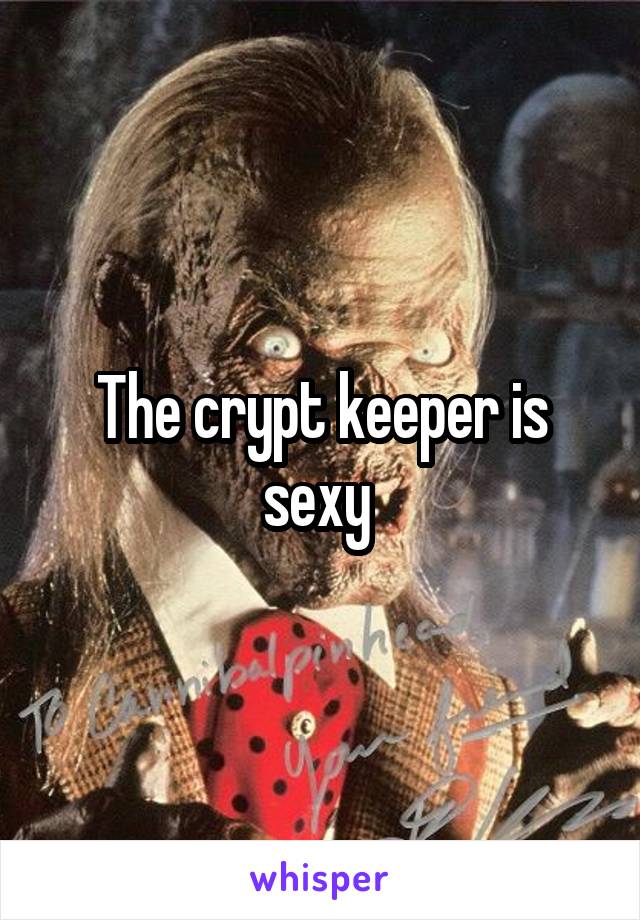 The crypt keeper is sexy 
