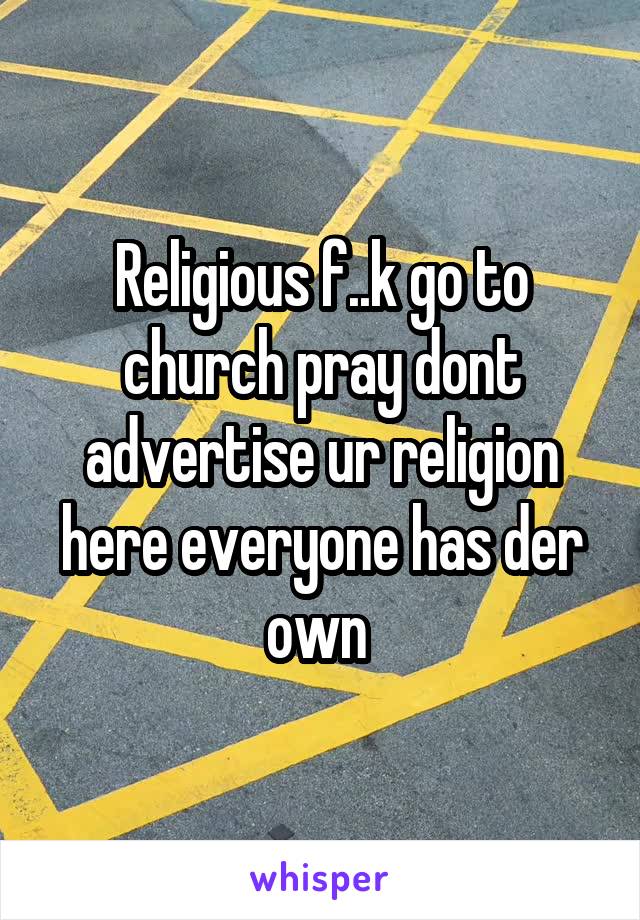 Religious f..k go to church pray dont advertise ur religion here everyone has der own 