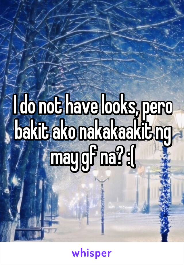 I do not have looks, pero bakit ako nakakaakit ng may gf na? :(