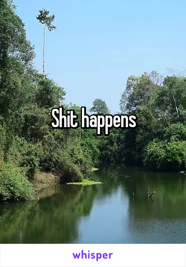Shit happens

