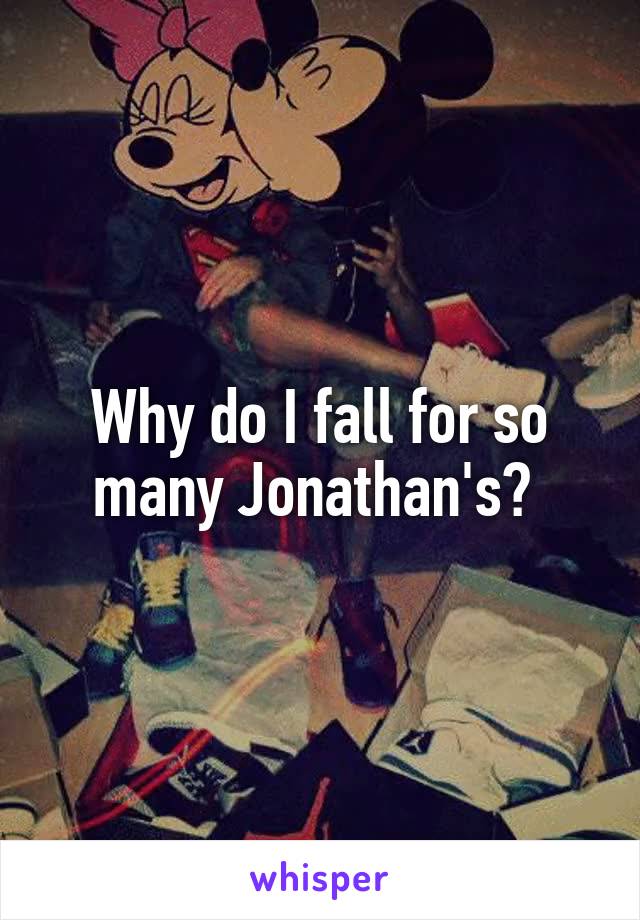 Why do I fall for so many Jonathan's? 