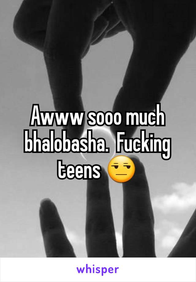 Awww sooo much bhalobasha.  Fucking teens 😒