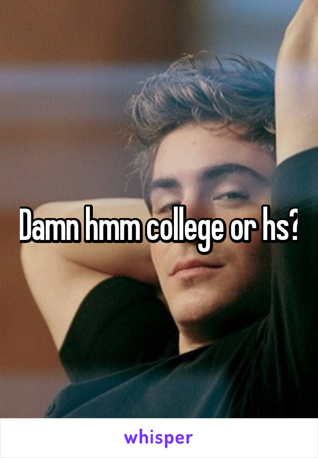 Damn hmm college or hs?