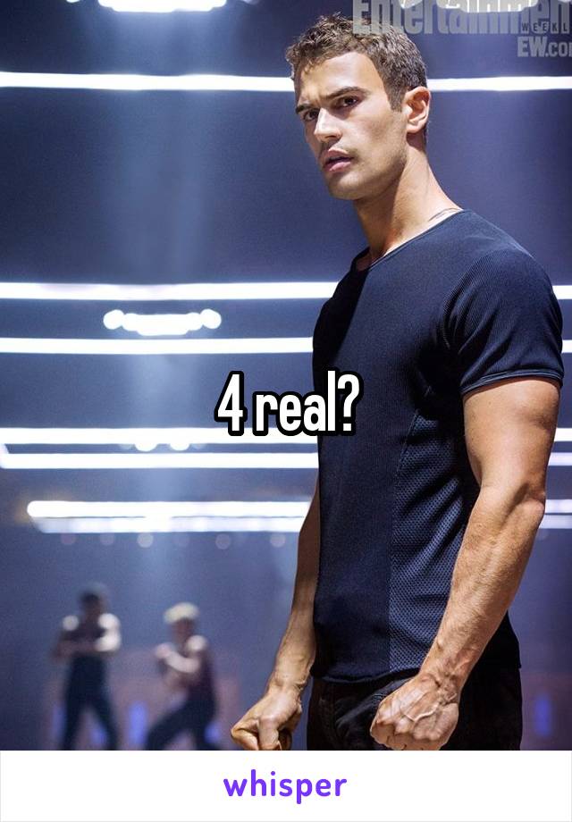4 real?