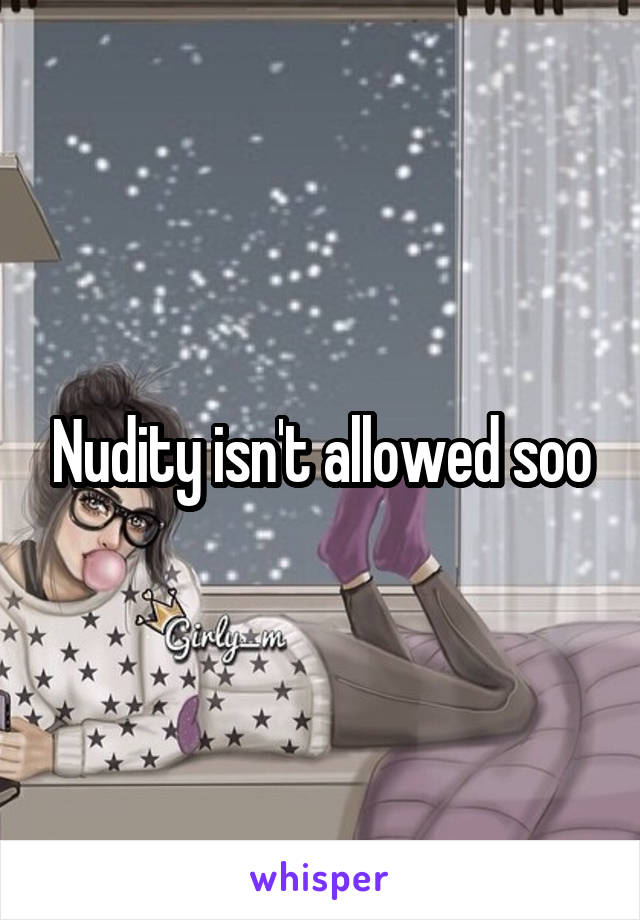 Nudity isn't allowed soo