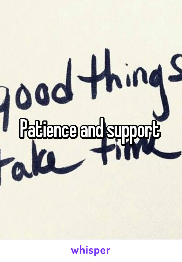 Patience and support 