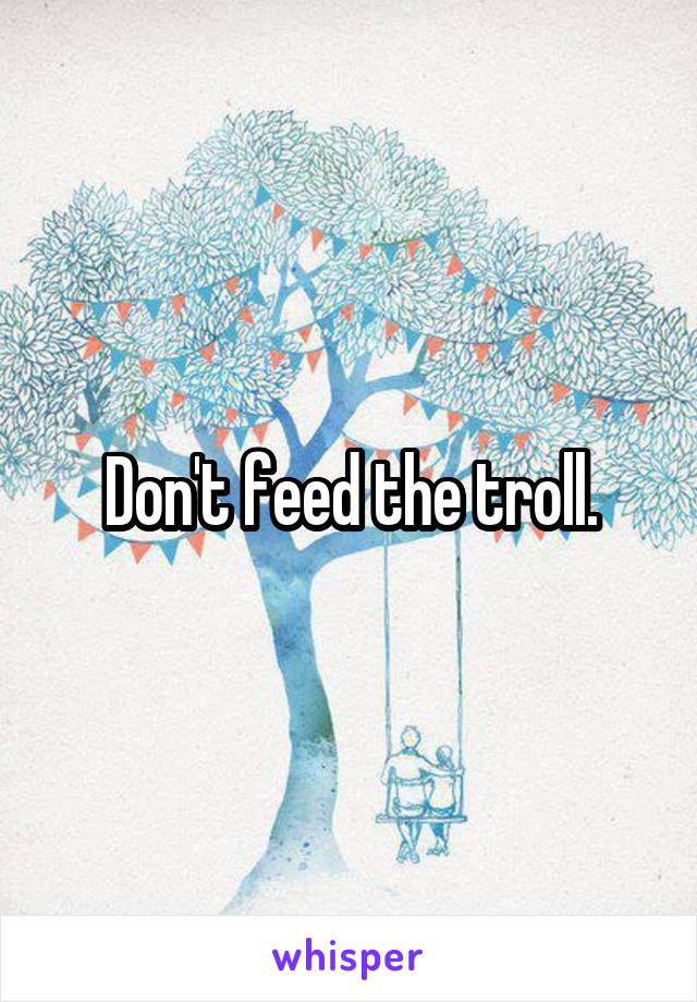 Don't feed the troll.