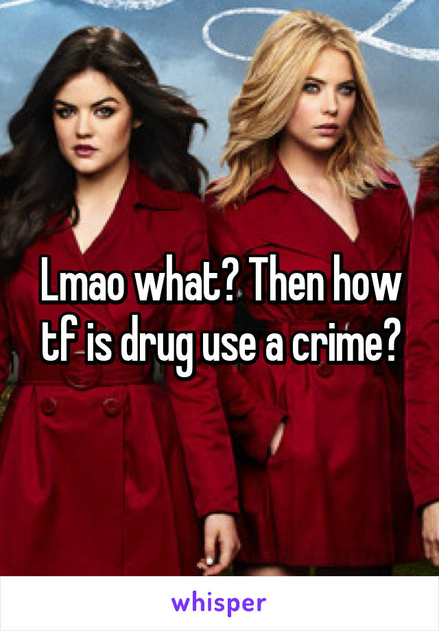 Lmao what? Then how tf is drug use a crime?