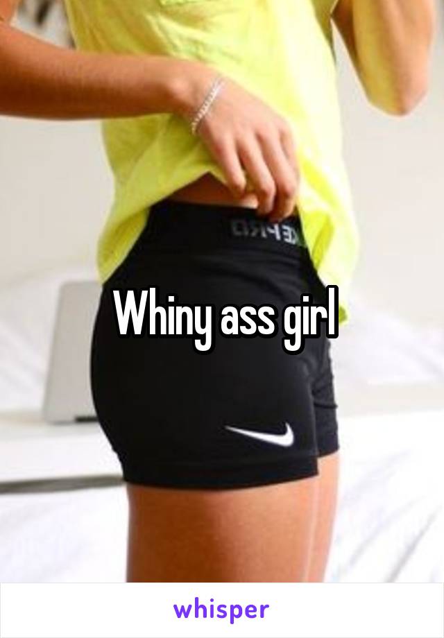 Whiny ass girl