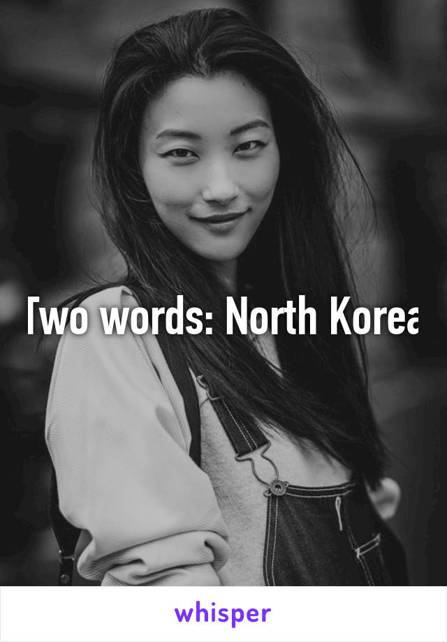 Two words: North Korea
