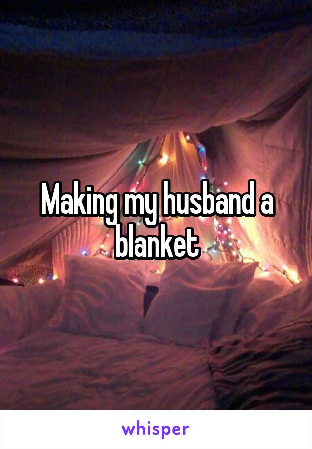 Making my husband a blanket