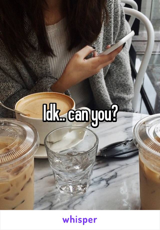 Idk.. can you?