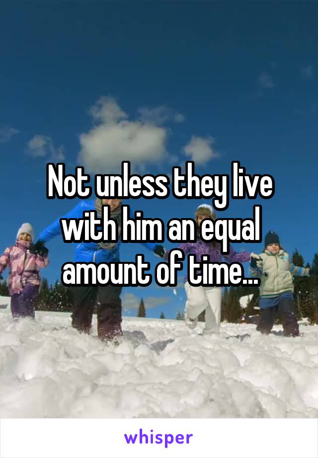 Not unless they live with him an equal amount of time...
