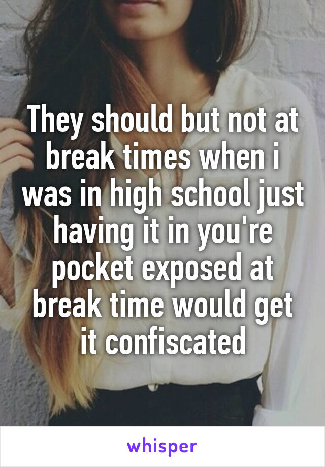 They should but not at break times when i was in high school just having it in you're pocket exposed at break time would get it confiscated