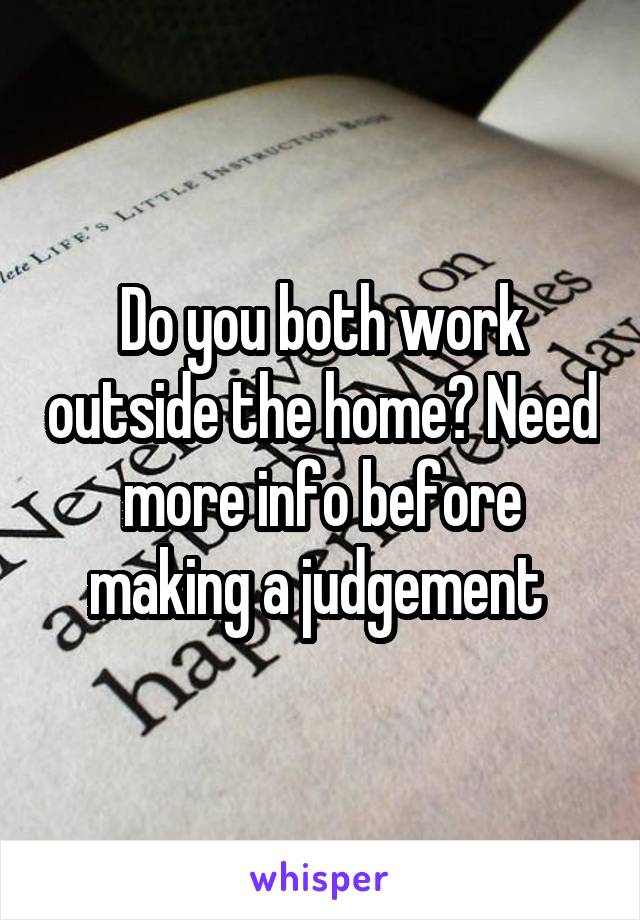 Do you both work outside the home? Need more info before making a judgement 