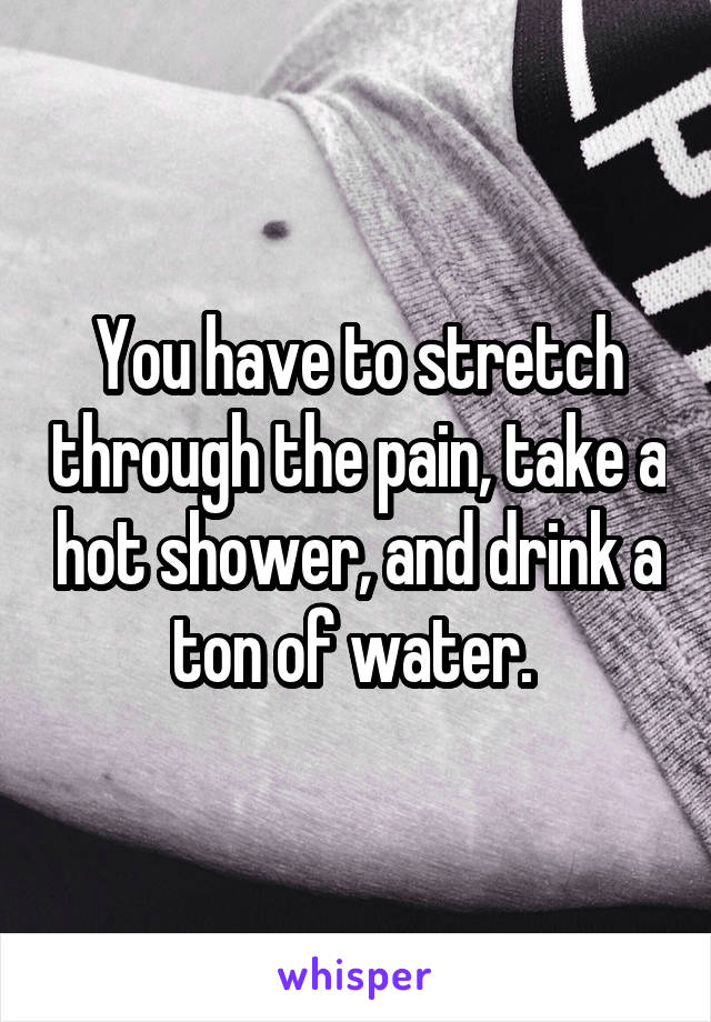 You have to stretch through the pain, take a hot shower, and drink a ton of water. 