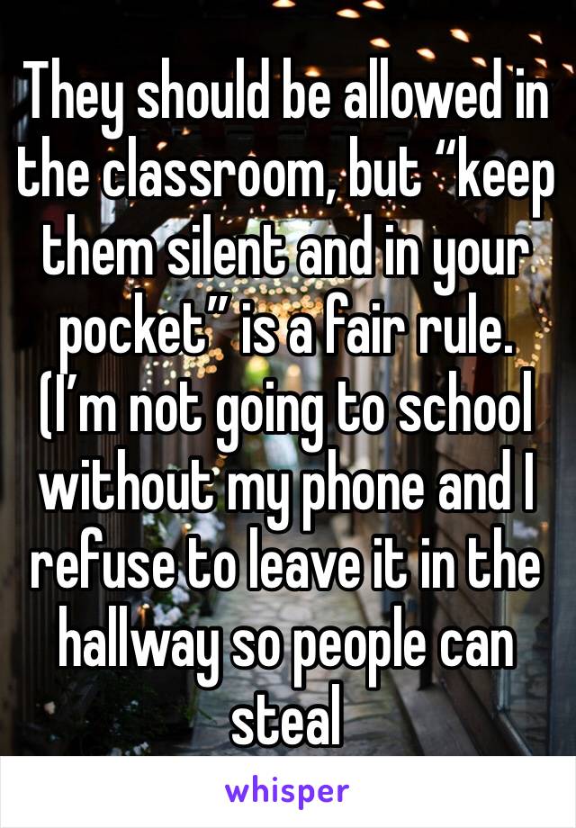 They should be allowed in the classroom, but “keep them silent and in your pocket” is a fair rule. (I’m not going to school without my phone and I refuse to leave it in the hallway so people can steal