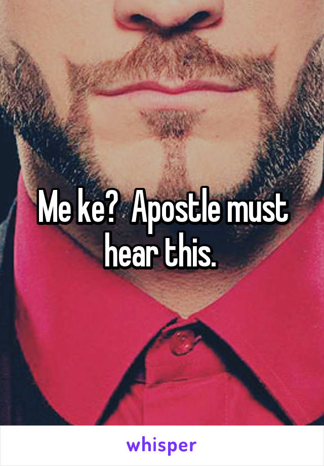 Me ke?  Apostle must hear this. 