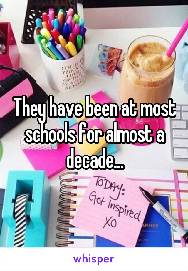 They have been at most schools for almost a decade...