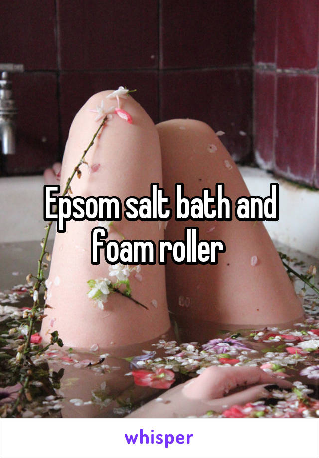 Epsom salt bath and foam roller 