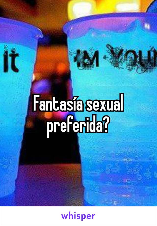 Fantasía sexual preferida?