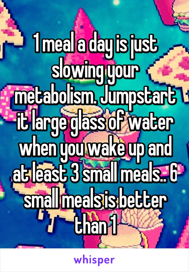 1 meal a day is just slowing your metabolism. Jumpstart it large glass of water when you wake up and at least 3 small meals.. 6 small meals is better than 1