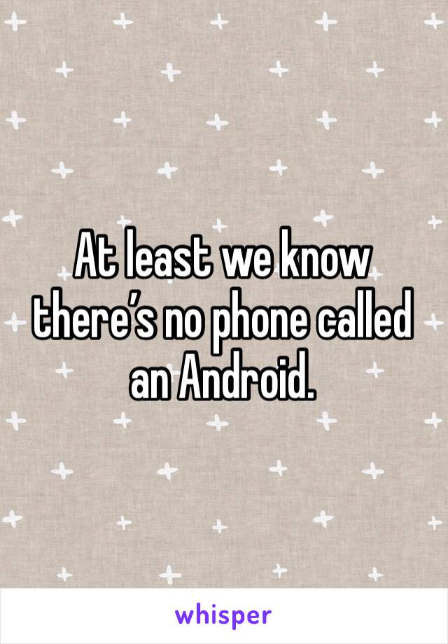 At least we know there’s no phone called an Android.