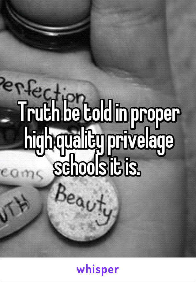 Truth be told in proper high quality privelage schools it is. 