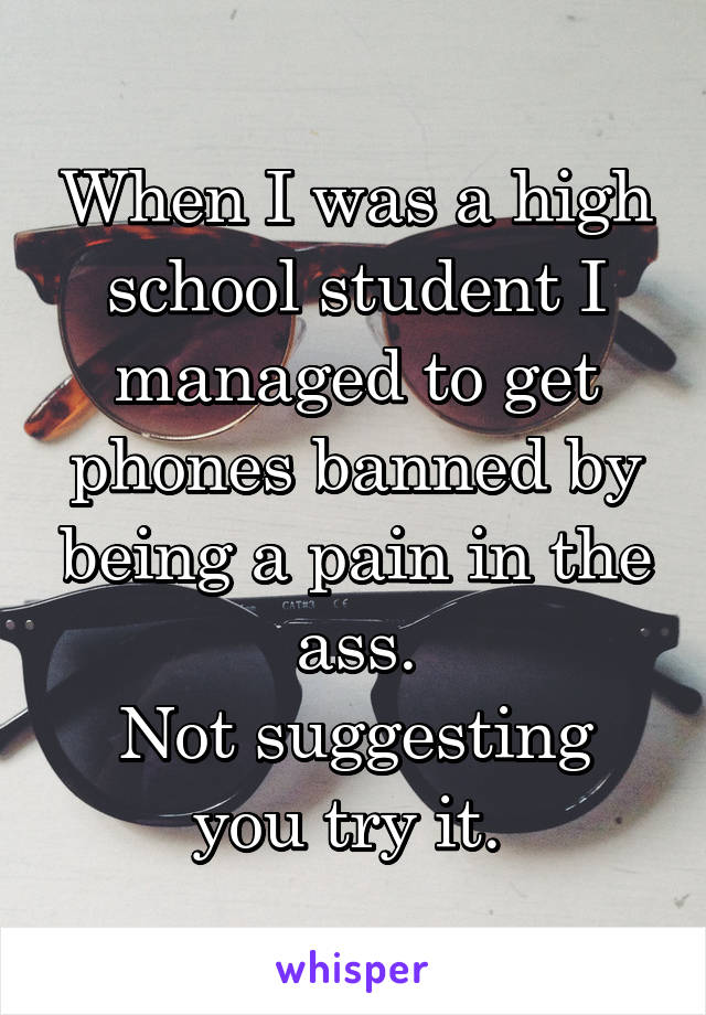 When I was a high school student I managed to get phones banned by being a pain in the ass.
Not suggesting you try it. 