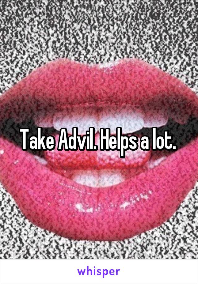 Take Advil. Helps a lot. 