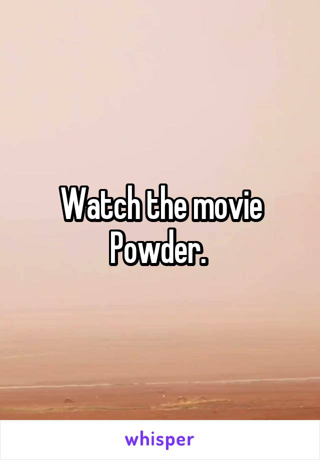 Watch the movie
Powder. 