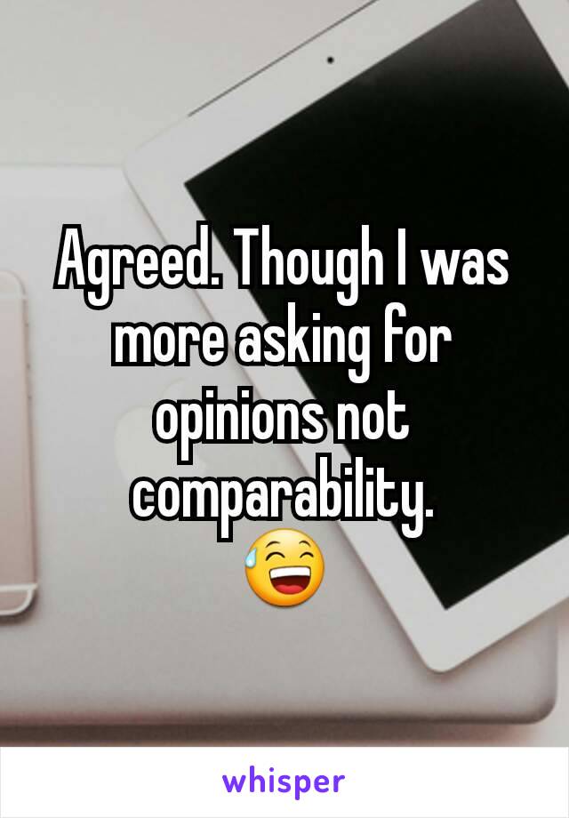 Agreed. Though I was more asking for opinions not comparability.
😅