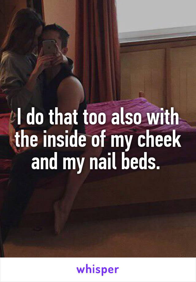 I do that too also with the inside of my cheek and my nail beds. 