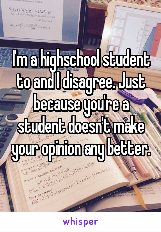 I'm a highschool student to and I disagree. Just because you're a student doesn't make your opinion any better. 