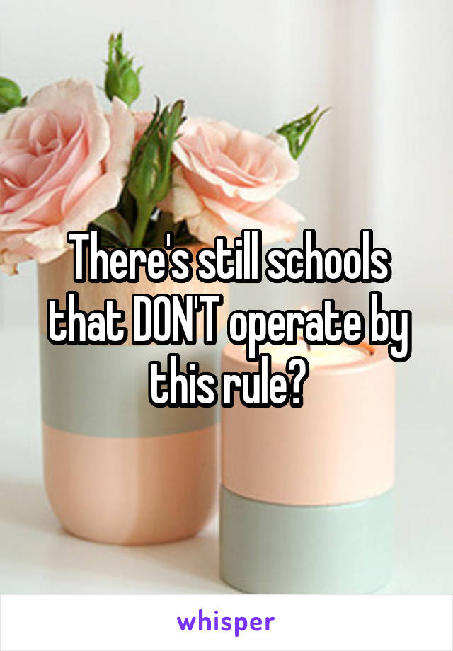 There's still schools that DON'T operate by this rule?