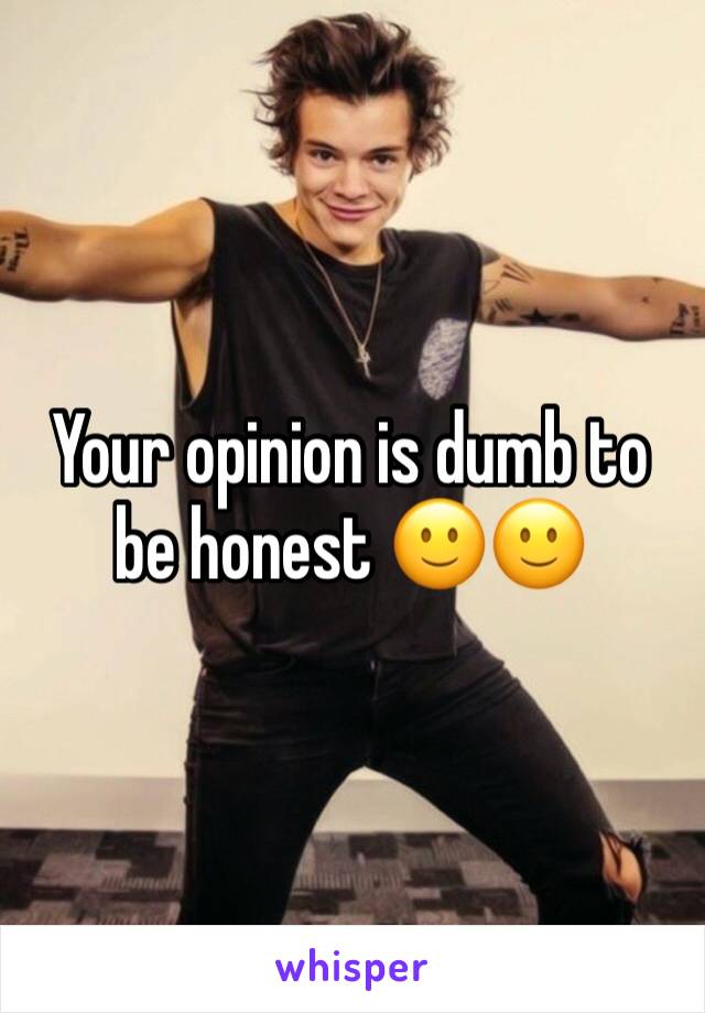 Your opinion is dumb to be honest 🙂🙂