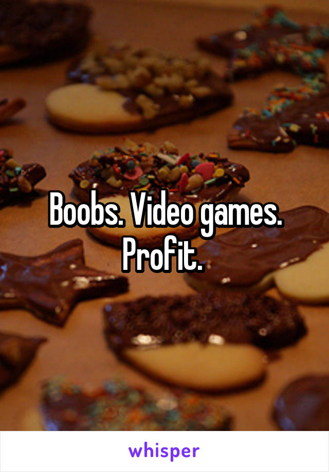 Boobs. Video games. Profit. 