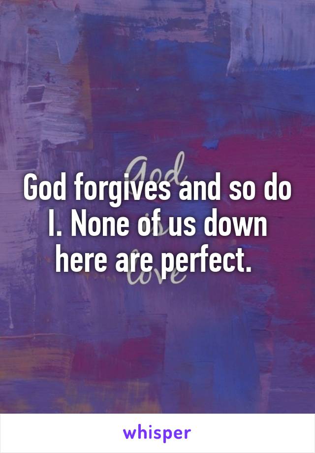 God forgives and so do I. None of us down here are perfect. 
