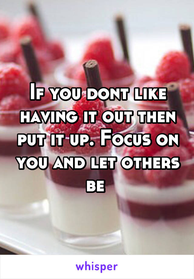 If you dont like having it out then put it up. Focus on you and let others be 