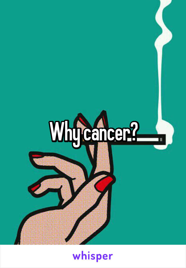 Why cancer?