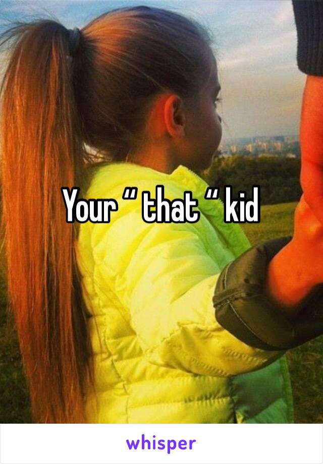 Your “ that “ kid
