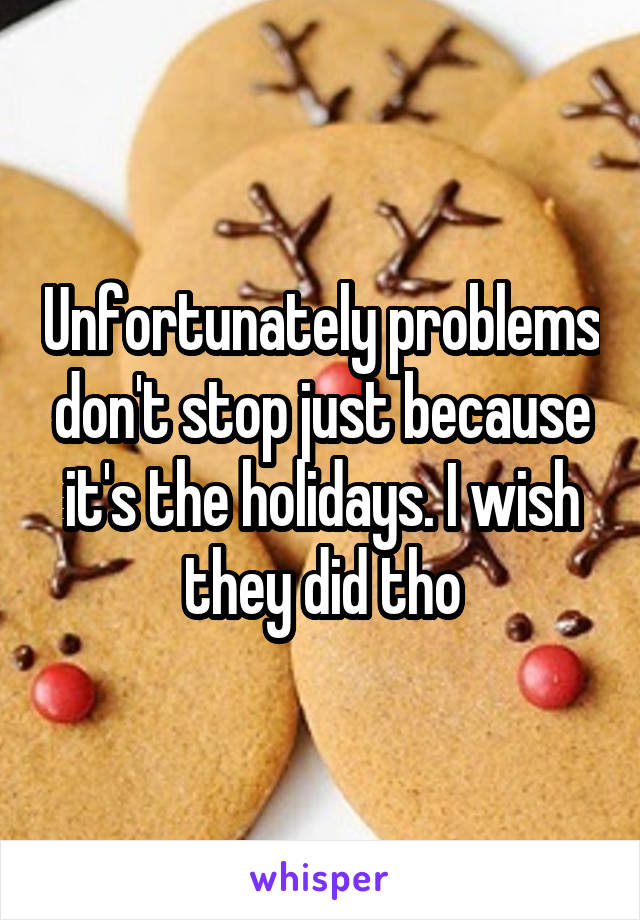 Unfortunately problems don't stop just because it's the holidays. I wish they did tho