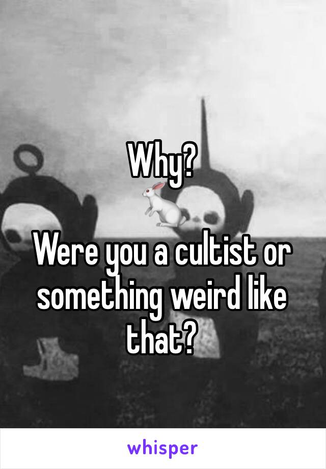 Why?
🐇
Were you a cultist or something weird like that?