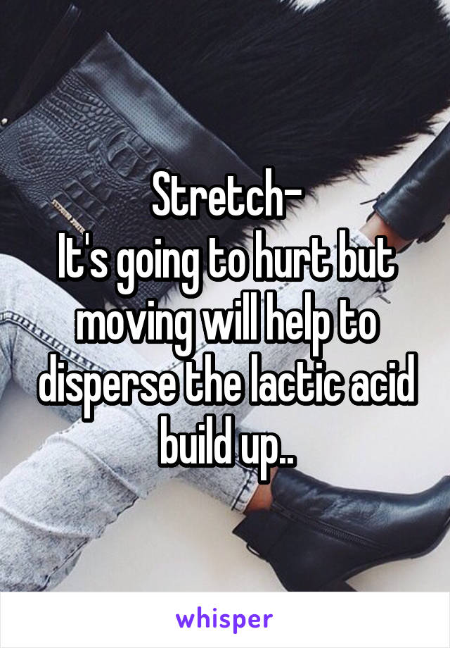 Stretch-
It's going to hurt but moving will help to disperse the lactic acid build up..