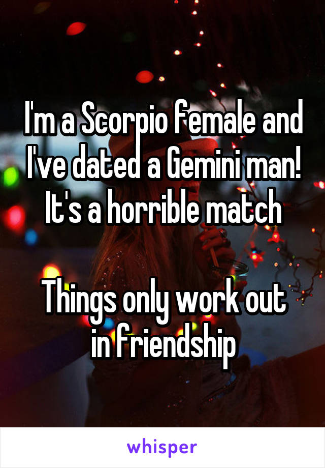 I'm a Scorpio female and I've dated a Gemini man! It's a horrible match

Things only work out in friendship