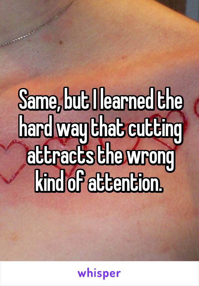 Same, but I learned the hard way that cutting attracts the wrong kind of attention. 