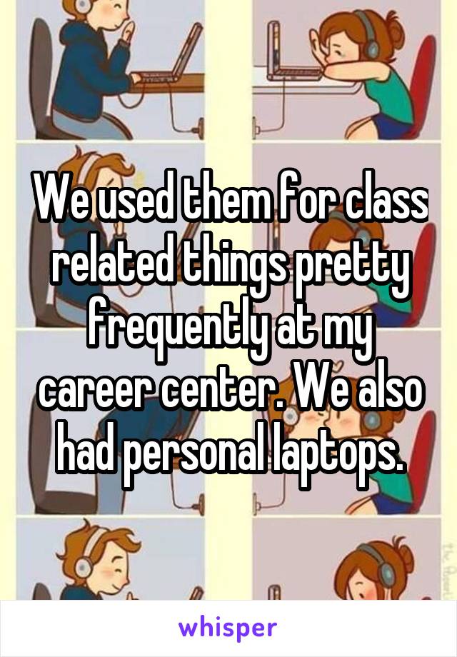 We used them for class related things pretty frequently at my career center. We also had personal laptops.